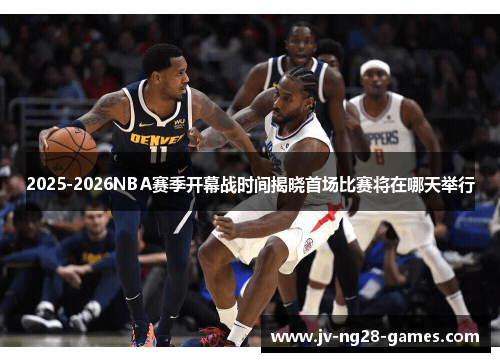 2025-2026NBA赛季开幕战时间揭晓首场比赛将在哪天举行 2025-2026NBA赛季开幕战时间揭晓首场比赛将在哪天举行