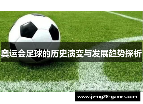 奥运会足球的历史演变与发展趋势探析 奥运会足球的历史演变与发展趋势探析
