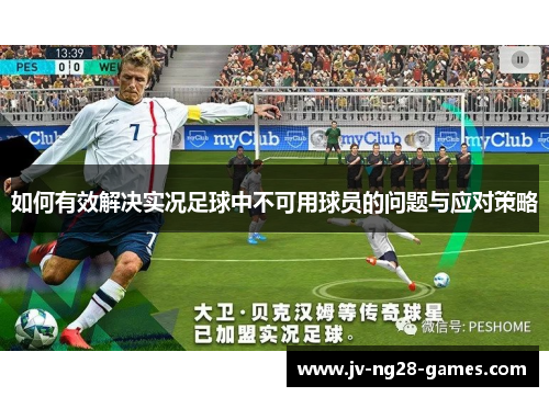 如何有效解决实况足球中不可用球员的问题与应对策略 如何有效解决实况足球中不可用球员的问题与应对策略