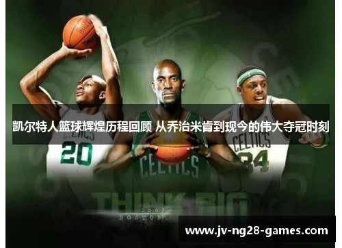 凯尔特人篮球辉煌历程回顾 从乔治米肯到现今的伟大夺冠时刻 凯尔特人篮球辉煌历程回顾 从乔治米肯到现今的伟大夺冠时刻