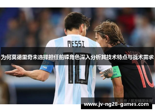 为何莫德里奇未选择担任前锋角色深入分析其技术特点与战术需求 为何莫德里奇未选择担任前锋角色深入分析其技术特点与战术需求