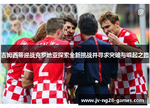 吉姆西蒂迎战克罗地亚探索全新挑战并寻求突破与崛起之路 吉姆西蒂迎战克罗地亚探索全新挑战并寻求突破与崛起之路