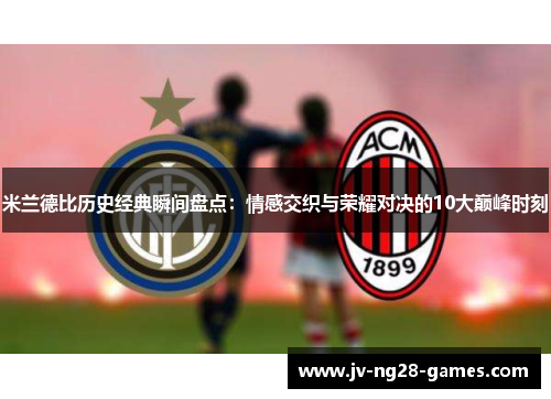 米兰德比历史经典瞬间盘点:情感交织与荣耀对决的10大巅峰时刻 米兰德比历史经典瞬间盘点:情感交织与荣耀对决的10大巅峰时刻