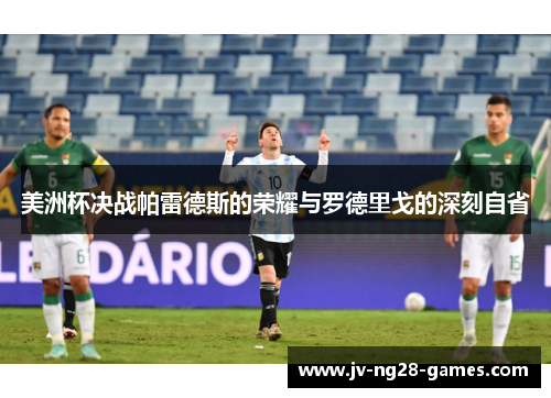 美洲杯决战帕雷德斯的荣耀与罗德里戈的深刻自省 美洲杯决战帕雷德斯的荣耀与罗德里戈的深刻自省