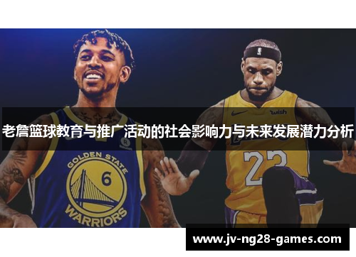 老詹篮球教育与推广活动的社会影响力与未来发展潜力分析 老詹篮球教育与推广活动的社会影响力与未来发展潜力分析