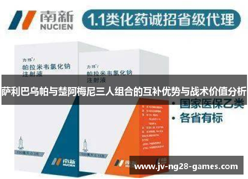 萨利巴乌帕与楚阿梅尼三人组合的互补优势与战术价值分析 萨利巴乌帕与楚阿梅尼三人组合的互补优势与战术价值分析