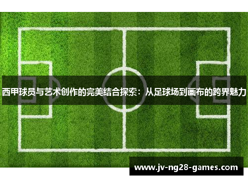 西甲球员与艺术创作的完美结合探索：从足球场到画布的跨界魅力