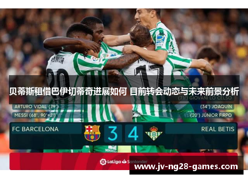 贝蒂斯租借巴伊切蒂奇进展如何 目前转会动态与未来前景分析 贝蒂斯租借巴伊切蒂奇进展如何 目前转会动态与未来前景分析