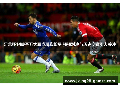 足总杯14决赛五大看点精彩纷呈 强强对决与历史交锋引人关注 足总杯14决赛五大看点精彩纷呈 强强对决与历史交锋引人关注