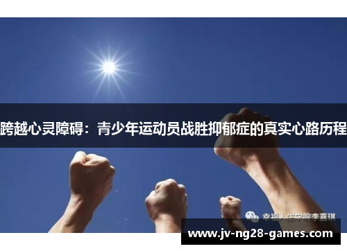 跨越心灵障碍:青少年运动员战胜抑郁症的真实心路历程 跨越心灵障碍:青少年运动员战胜抑郁症的真实心路历程