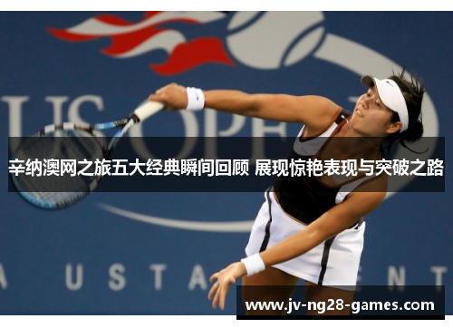 辛纳澳网之旅五大经典瞬间回顾 展现惊艳表现与突破之路 辛纳澳网之旅五大经典瞬间回顾 展现惊艳表现与突破之路