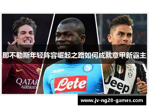 那不勒斯年轻阵容崛起之路如何成就意甲新霸主 那不勒斯年轻阵容崛起之路如何成就意甲新霸主