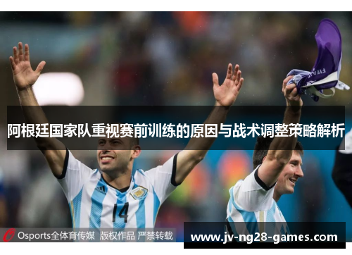阿根廷国家队重视赛前训练的原因与战术调整策略解析