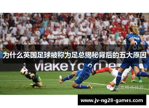 为什么英国足球被称为足总揭秘背后的五大原因