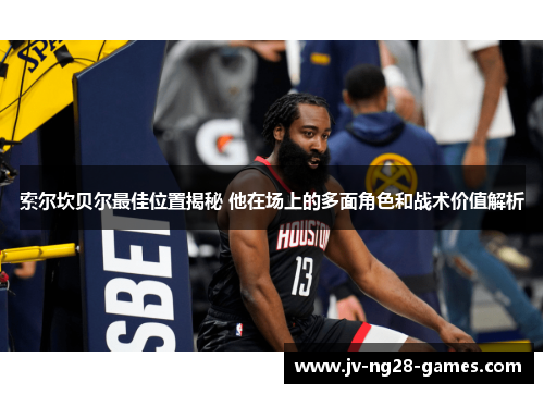 索尔坎贝尔最佳位置揭秘 他在场上的多面角色和战术价值解析