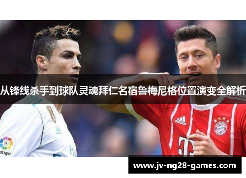 从锋线杀手到球队灵魂拜仁名宿鲁梅尼格位置演变全解析 从锋线杀手到球队灵魂拜仁名宿鲁梅尼格位置演变全解析