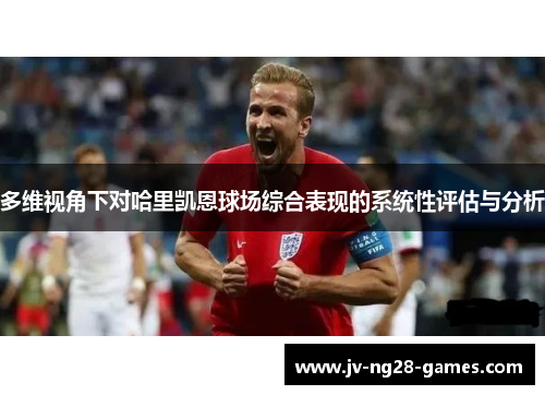多维视角下对哈里凯恩球场综合表现的系统性评估与分析 多维视角下对哈里凯恩球场综合表现的系统性评估与分析