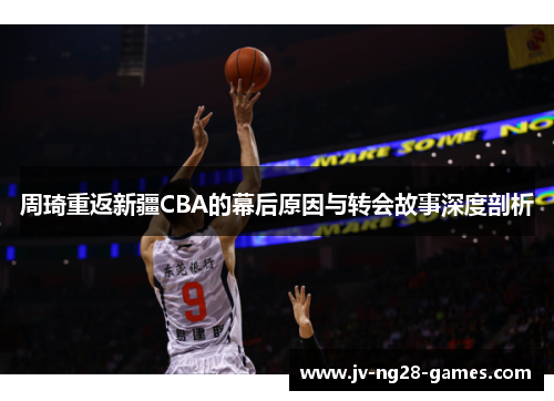 周琦重返新疆CBA的幕后原因与转会故事深度剖析