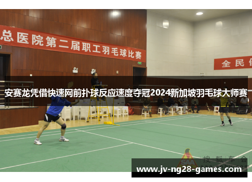 安赛龙凭借快速网前扑球反应速度夺冠2024新加坡羽毛球大师赛 安赛龙凭借快速网前扑球反应速度夺冠2024新加坡羽毛球大师赛