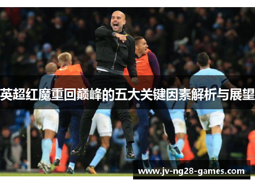 英超红魔重回巅峰的五大关键因素解析与展望