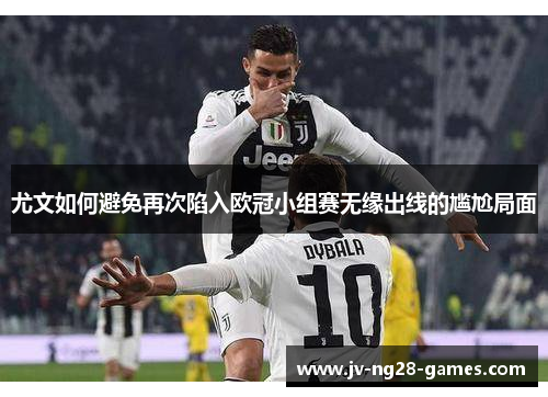 尤文如何避免再次陷入欧冠小组赛无缘出线的尴尬局面