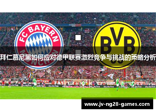 拜仁慕尼黑如何应对德甲联赛激烈竞争与挑战的策略分析