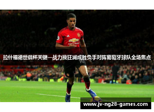 拉什福德世俱杯关键一战力挽狂澜成胜负手对阵葡萄牙球队全场焦点 拉什福德世俱杯关键一战力挽狂澜成胜负手对阵葡萄牙球队全场焦点