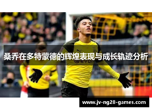 桑乔在多特蒙德的辉煌表现与成长轨迹分析
