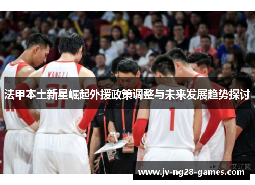 法甲本土新星崛起外援政策调整与未来发展趋势探讨