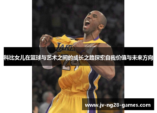科比女儿在篮球与艺术之间的成长之路探索自我价值与未来方向