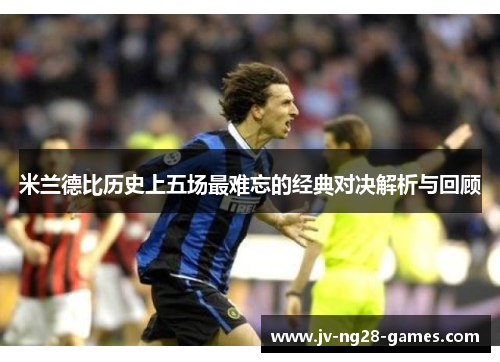 米兰德比历史上五场最难忘的经典对决解析与回顾