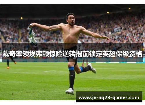 戴奇率领埃弗顿惊险逆转提前锁定英超保级资格