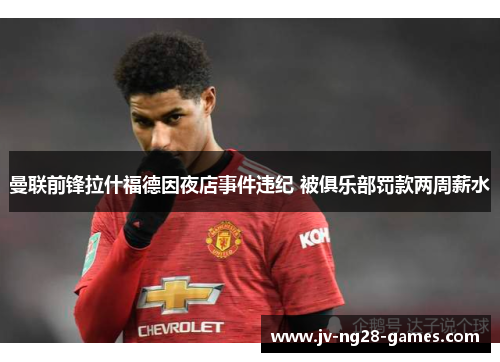 曼联前锋拉什福德因夜店事件违纪 被俱乐部罚款两周薪水