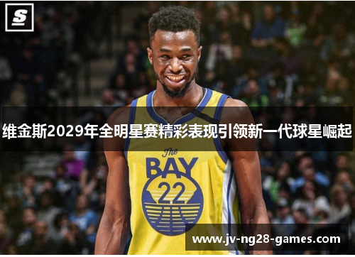维金斯2029年全明星赛精彩表现引领新一代球星崛起