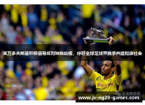 莱万多夫斯基积极倡导反对种族歧视，呼吁全球足球界携手共建和谐社会