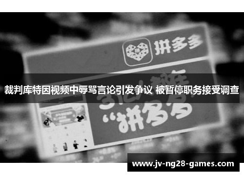裁判库特因视频中辱骂言论引发争议 被暂停职务接受调查