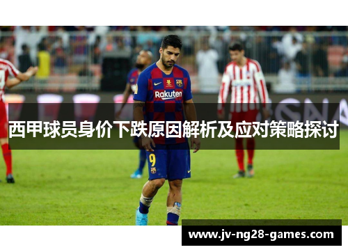 西甲球员身价下跌原因解析及应对策略探讨