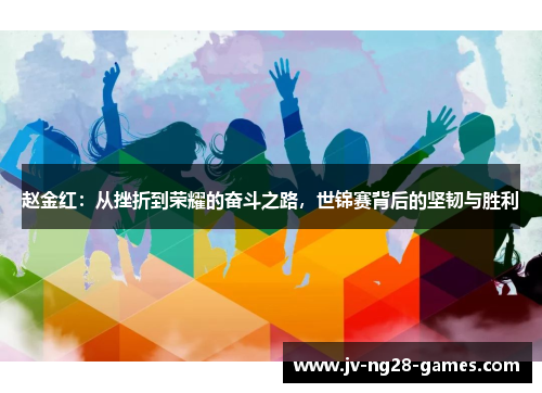 赵金红：从挫折到荣耀的奋斗之路，世锦赛背后的坚韧与胜利